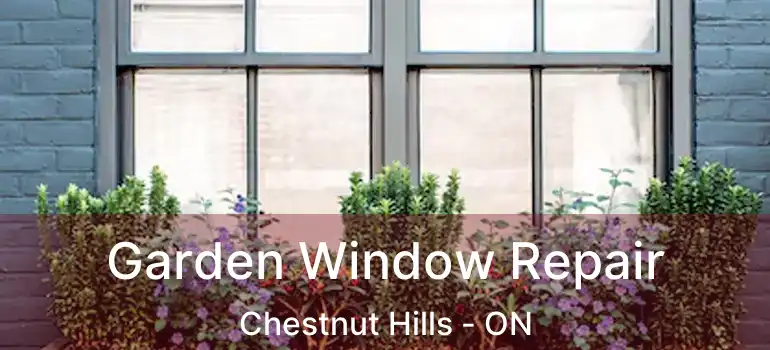  Garden Window Repair Chestnut Hills - ON