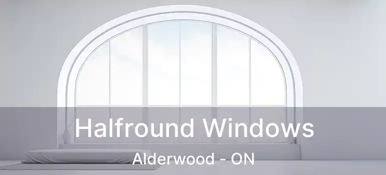 Halfround Windows Alderwood - ON