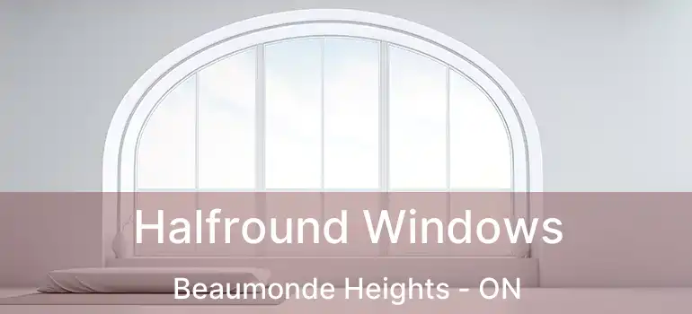  Halfround Windows Beaumonde Heights - ON