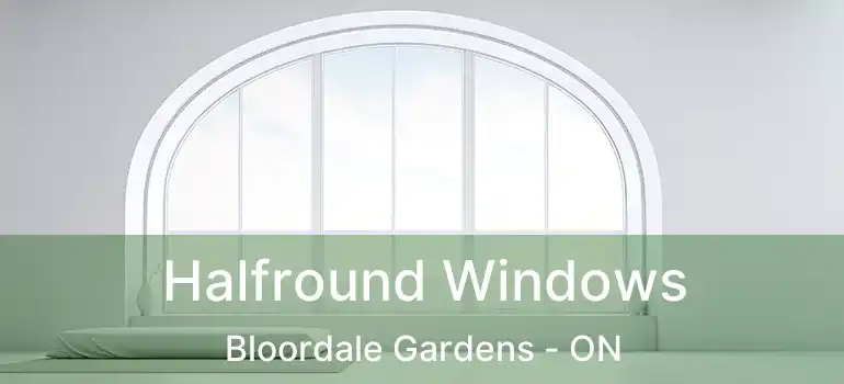  Halfround Windows Bloordale Gardens - ON
