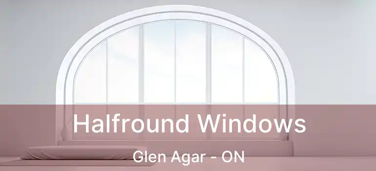  Halfround Windows Glen Agar - ON