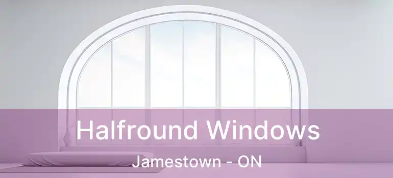  Halfround Windows Jamestown - ON