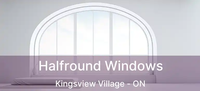  Halfround Windows Kingsview Village - ON