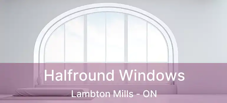  Halfround Windows Lambton Mills - ON