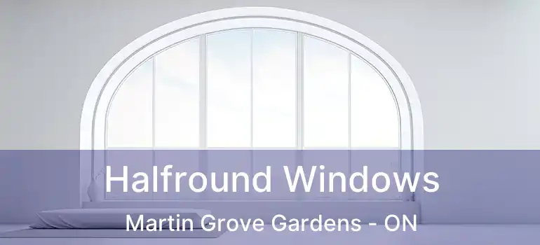  Halfround Windows Martin Grove Gardens - ON