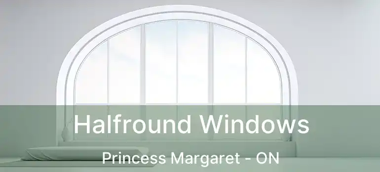  Halfround Windows Princess Margaret - ON