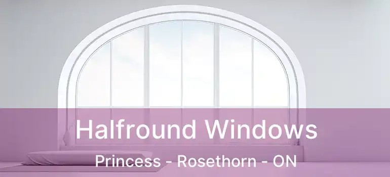  Halfround Windows Princess - Rosethorn - ON