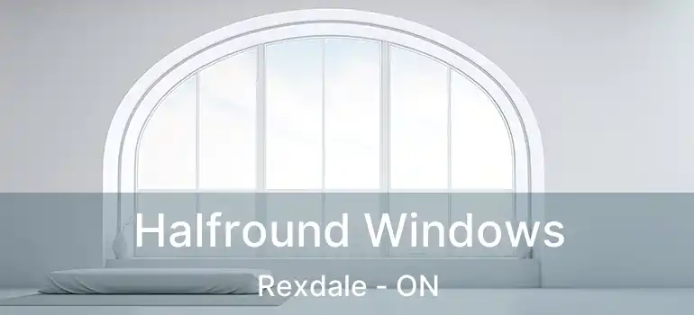  Halfround Windows Rexdale - ON
