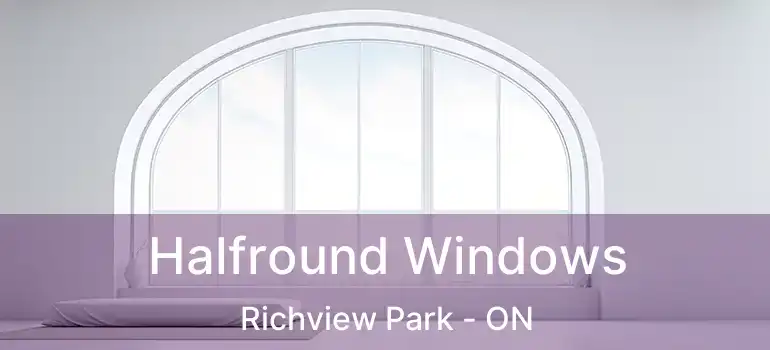  Halfround Windows Richview Park - ON