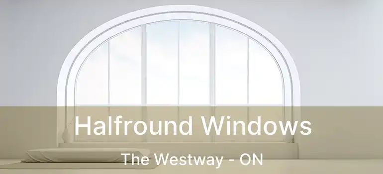  Halfround Windows The Westway - ON