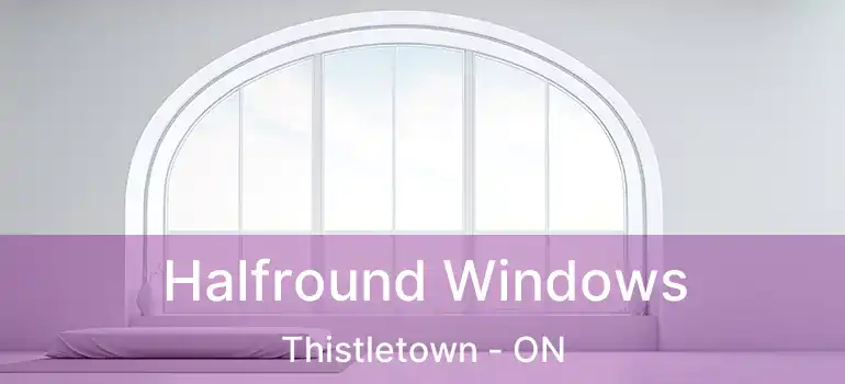  Halfround Windows Thistletown - ON
