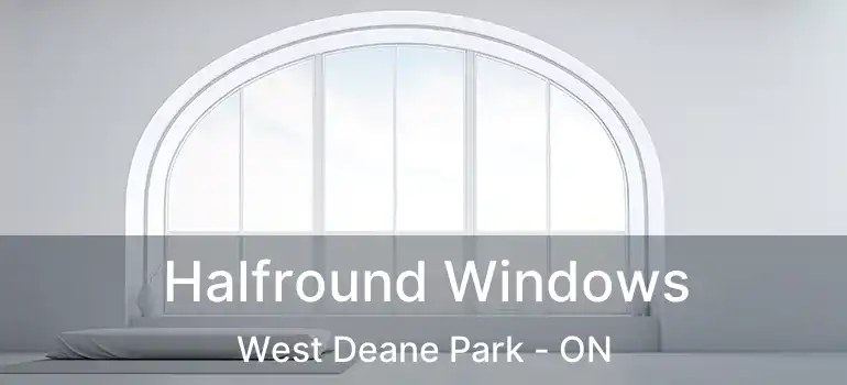  Halfround Windows West Deane Park - ON