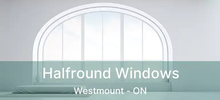  Halfround Windows Westmount - ON