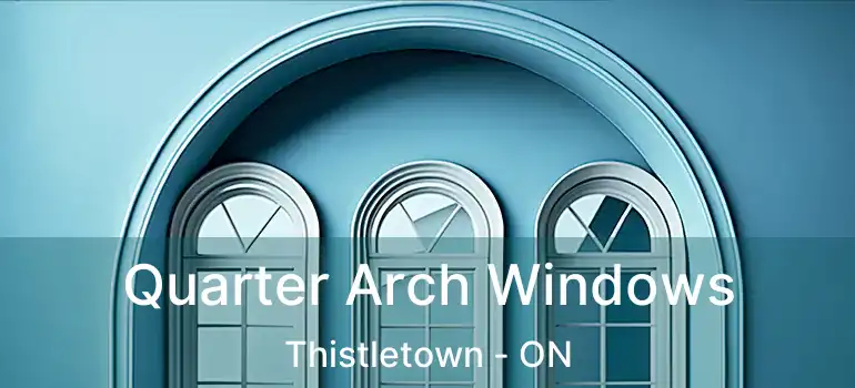 Quarter Arch Windows Thistletown - ON