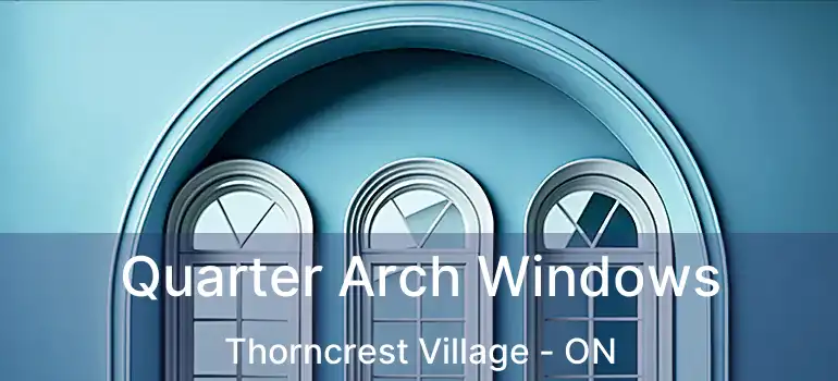  Quarter Arch Windows Thorncrest Village - ON