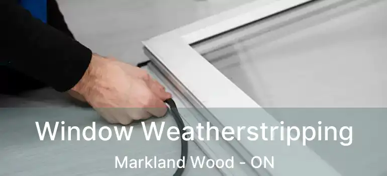  Window Weatherstripping Markland Wood - ON